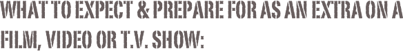 what to expect & prepare for as an extra on a film, video or t.v. show: